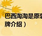 巴西淘淘是原裝進(jìn)口嗎（巴西淘淘寵物食品品牌介紹）