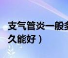 支氣管炎一般多久能好知乎（支氣管炎一般多久能好）