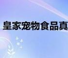 皇家寵物食品真?zhèn)危ɑ始覍櫸锸称菲放平榻B）