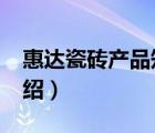 惠達(dá)瓷磚產(chǎn)品知識(shí)（惠達(dá)瓷磚HUIDA品牌介紹）