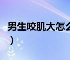 男生咬肌大怎么快速消除（咬肌大應該怎么辦）