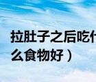 拉肚子之后吃什么食物比較好（拉肚子后吃什么食物好）