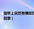 指甲上突然有橫紋凹陷是怎么回事（指甲上有橫紋凹陷怎么回事）