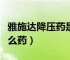 雅施達(dá)降壓藥是長效藥嗎（雅施達(dá)降壓藥是什么藥）