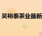 吳裕泰茶業(yè)最新消息（吳裕泰茶業(yè)品牌介紹）