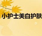 小護士美白護膚品（小護士護膚品品牌介紹）