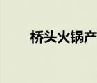 橋頭火鍋產(chǎn)品（橋頭火鍋品牌介紹）