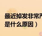 最近掉發(fā)非常嚴(yán)重是什么原因（最近掉發(fā)嚴(yán)重是什么原因）