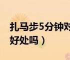 扎馬步5分鐘對身體有害么（扎馬步對陰莖有好處嗎）