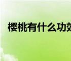 櫻桃有什么功效與作用（櫻桃有什么功效）