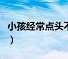 小孩經(jīng)常點(diǎn)頭不受控制（小孩點(diǎn)頭是怎么回事）