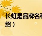 長虹是品牌名稱嗎（長虹Changhong品牌介紹）