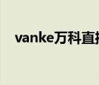 vanke萬科直播（萬科VANKE品牌介紹）