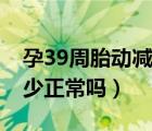 孕39周胎動減少是什么原因（孕39周胎動減少正常嗎）