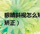 眼睛斜視怎么矯正成人多少錢（眼睛斜視怎么矯正）