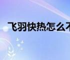 飛羽快熱怎么不加熱（飛羽快熱品牌介紹）