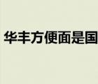 華豐方便面是國(guó)貨嗎（華豐方便面品牌介紹）