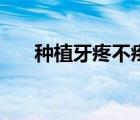 種植牙疼不疼好不好（種植牙疼不疼）