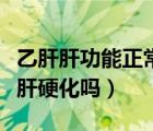 乙肝肝功能正常會肝硬化嗎（肝功能正常會有肝硬化嗎）