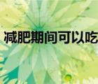 減肥期間可以吃毛豆嗎（減肥可以吃毛豆嗎）