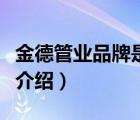 金德管業(yè)品牌是最大的競爭力（金德管業(yè)品牌介紹）