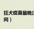 狂犬疫苗最晚注射時間（打狂犬疫苗的最晚時間）