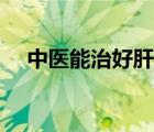 中醫(yī)能治好肝膿腫嗎（肝膿腫能治好嗎）