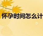 懷孕時間怎么計算準(zhǔn)確（懷孕時間怎么計算）