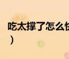 吃太撐了怎么快速消化（吃撐了怎么快速消化）