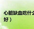 心臟缺血吃什么藥補得快（心臟缺血吃什么藥好）