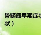 骨髓瘤早期癥狀一般能活多久（骨髓瘤早期癥狀）
