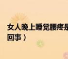 女人晚上睡覺腰疼是什么原因（女人睡覺下半夜腰疼是怎么回事）