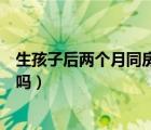 生孩子后兩個月同房會懷孕嗎（生完孩子兩個月同房會懷孕嗎）