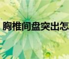 胸椎間盤突出怎么治（胸椎突出該怎么治療）