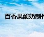 百香果酸奶制作飲料（百香果酸奶的功效）
