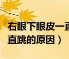 右眼下眼皮一直跳是什么情況（右眼下眼皮一直跳的原因）