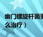 幽門螺旋桿菌要怎樣調(diào)理（幽門螺旋桿菌要怎么治療）