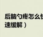 后腦勺疼怎么快速緩解疼痛（后腦勺疼怎么快速緩解）