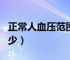 正常人血壓范圍是多少（正常人血壓范圍是多少）