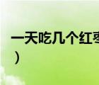 一天吃幾個紅棗效果好（一天吃幾個紅棗最好）