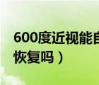 600度近視能自己恢復(fù)嗎（600度近視能自然恢復(fù)嗎）