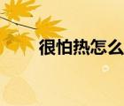 很怕熱怎么克服（很怕熱怎么回事）