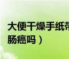 大便干燥手紙帶血是腸癌嗎（大便手紙帶血是腸癌嗎）