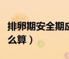排卵期安全期應(yīng)該怎么算（排卵期和安全期怎么算）