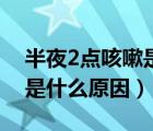 半夜2點咳嗽是什么原因中醫(yī)（半夜2點咳嗽是什么原因）