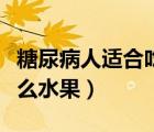 糖尿病人適合吃什么水果（糖尿病人適合吃什么水果）