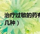 治療過敏的藥有什么品種（治療過敏的藥有哪幾種）