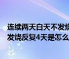 連續(xù)兩天白天不發(fā)燒晚上發(fā)燒是怎么回事（白天不發(fā)燒晚上發(fā)燒反復(fù)4天是怎么回事）