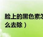 臉上的黑色素怎么快速去掉（臉上的黑色素怎么去除）