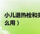小兒退熱栓和美林能一起用嗎（小兒退熱栓怎么用）